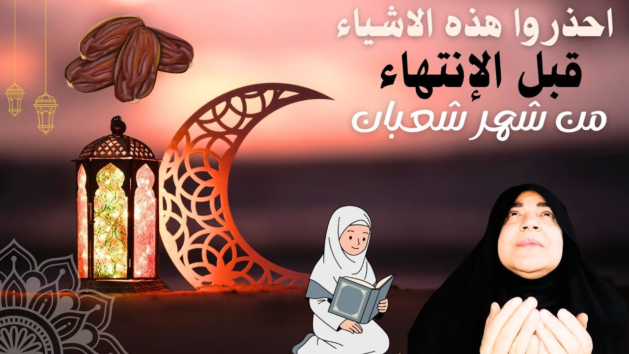 احذروا هذه الاشياء قبل الانتهاء من شهر شعبان؟؟ أ/زينب عاشور 