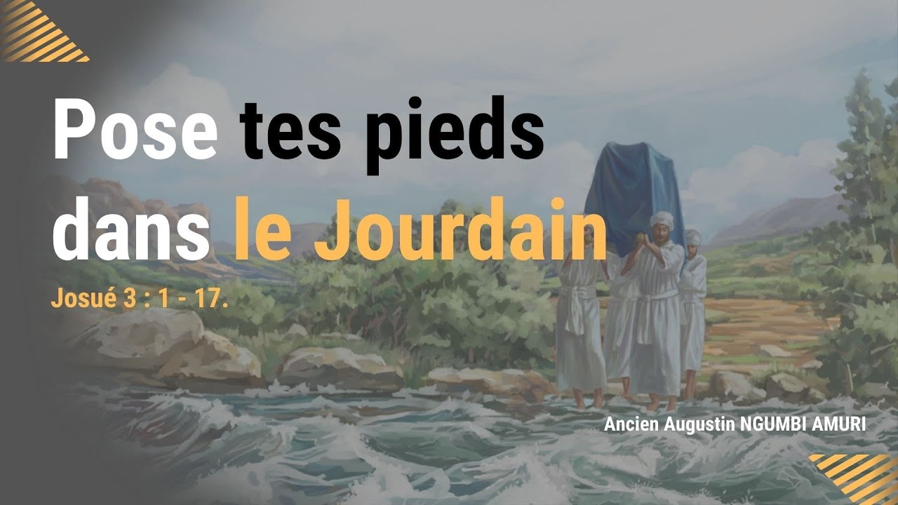 Pose tes pieds dans le Jourdain  Avec  Ancien Augustin NGUMBI AMURI Josué 3 :  1 - 17.