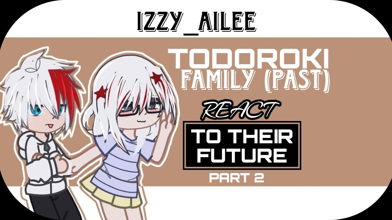 💫TODOROKI FAMILY REACT TO THEIR FUTURE💫 ||PART 2 || IZZY_AILEE || READ THE DESCRIPTION ||