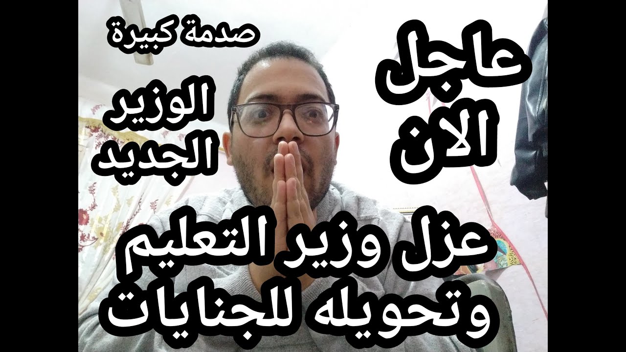 عاجل !! عزل وزير التعليم وتحويله للجنايات ومفاجأة الوزير الجديد !!