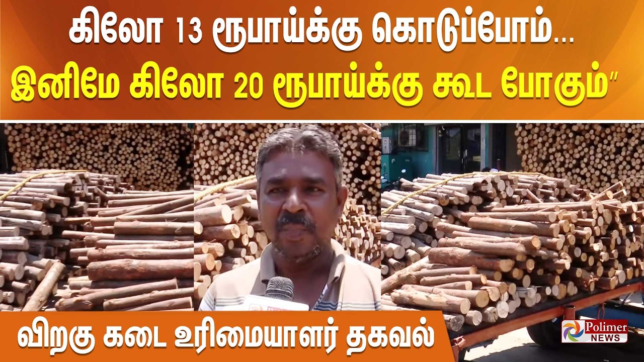 கிலோ 13 ரூபாய்க்கு கொடுப்போம்... இனிமே கிலோ 20 ரூபாய்க்கு கூட போகும்” விறகு கடை உரிமையாளர் தகவல்