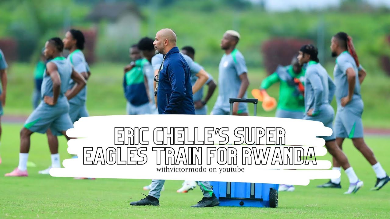 NIGERIA VS RWANDA: ERIC CHELLE'S SUPER EAGLES TRAIN FOR RWANDA