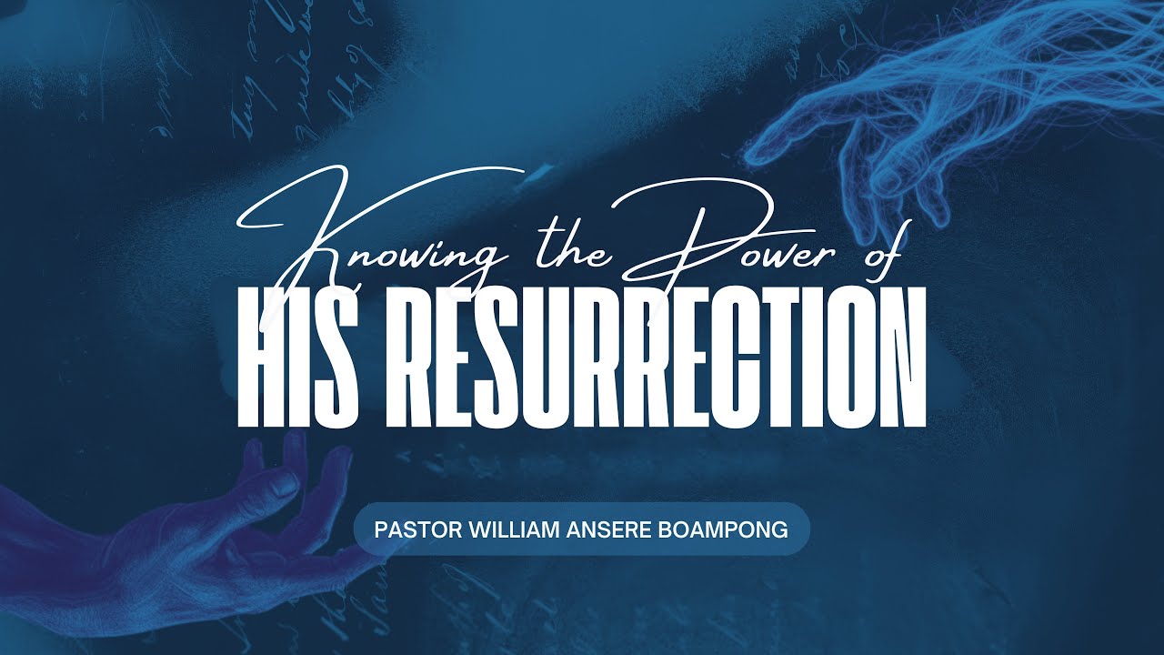 Knowing The Power of His Resurrection | Pastor William Ansere Boampong