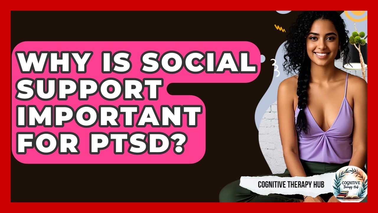 Why Is Social Support Important For PTSD? - Cognitive Therapy Hub