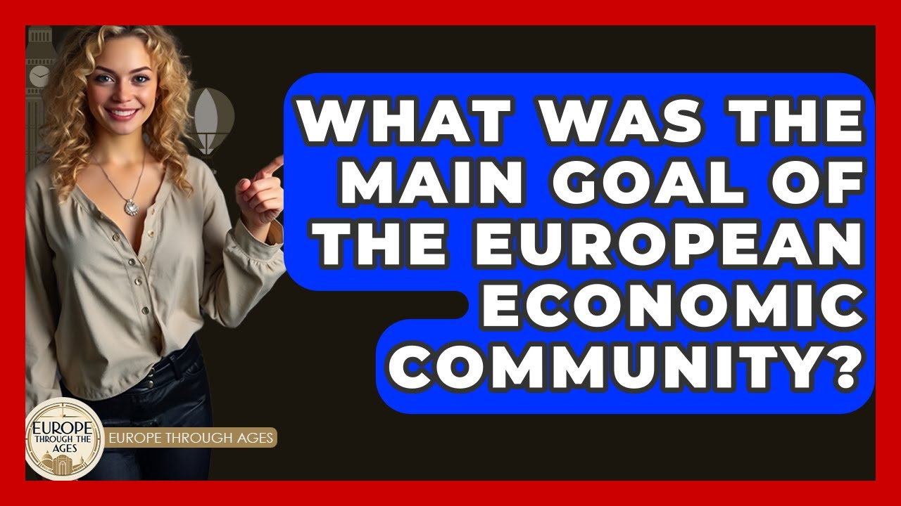 What Was The Main Goal Of The European Economic Community? - Europe Through the Ages