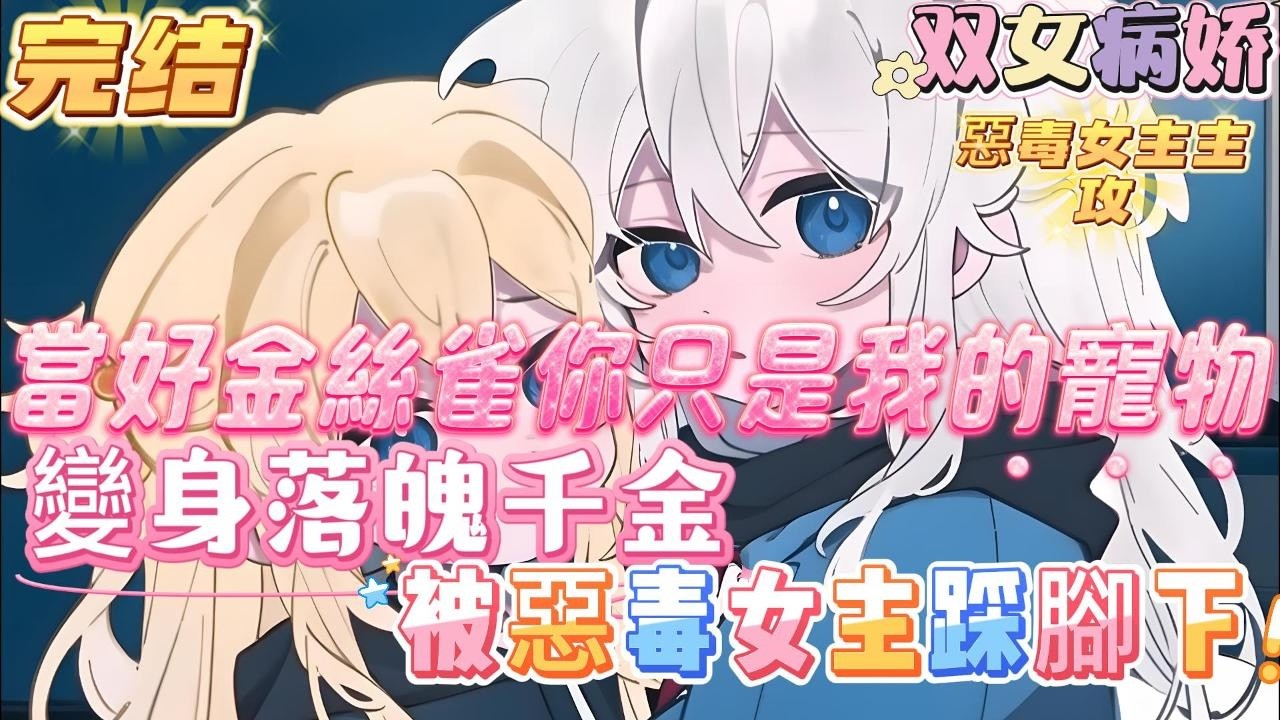 【完结】【變萌妹後，不可能愛上病嬌女主】【惡毒女主主攻，有病嬌變態傾向】轉生成為富家千金，本來應該是很高興的開局才是可我轉生前是男生啊，算了，就算雞兒沒了至少也是富家千金#百合 #双女主#GL #小说