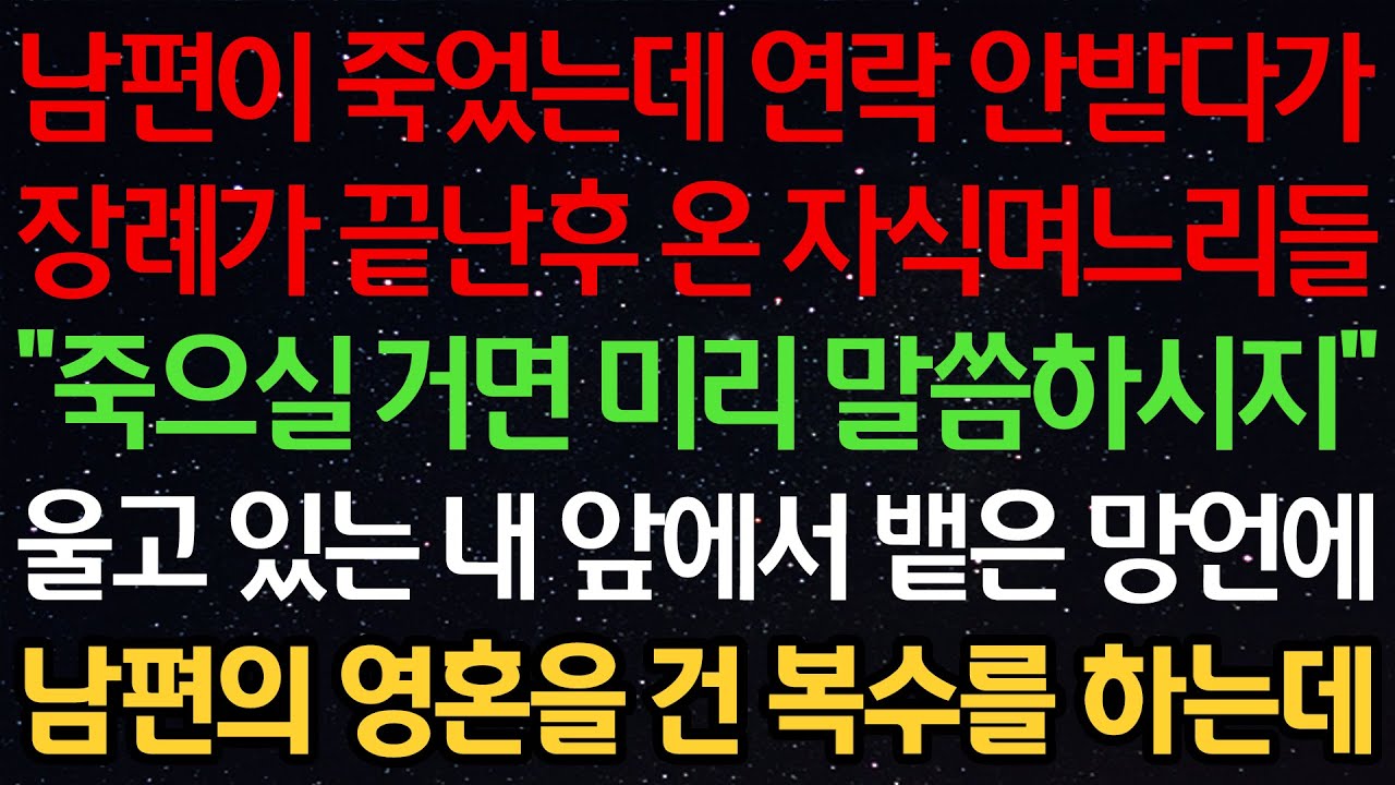 실화사연-남편이 죽었는데 연락 안받다가 장례가 끝난후 온 자식며느리들 “죽으실거면 미리 말씀하시지” 울고 있는 내 앞에서 뱉은 망언에 남편의 영혼을 건 복수를 하는데