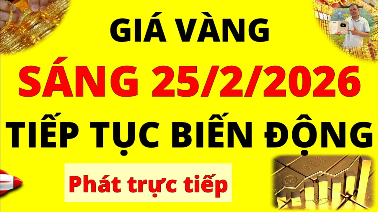 Trực tiếp giá vàng Sáng hôm nay ngày 25/2/2026 - Tiếp tục biến động giá Bạc, giá vàng 9999, Sjc, Pnj