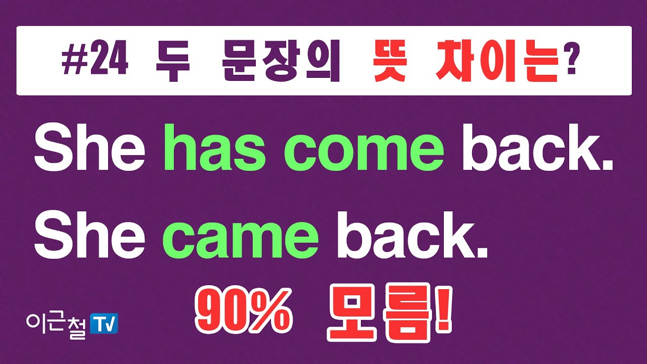 #24  She has come back.  She came back. 뜻 차이? 90% 모름!