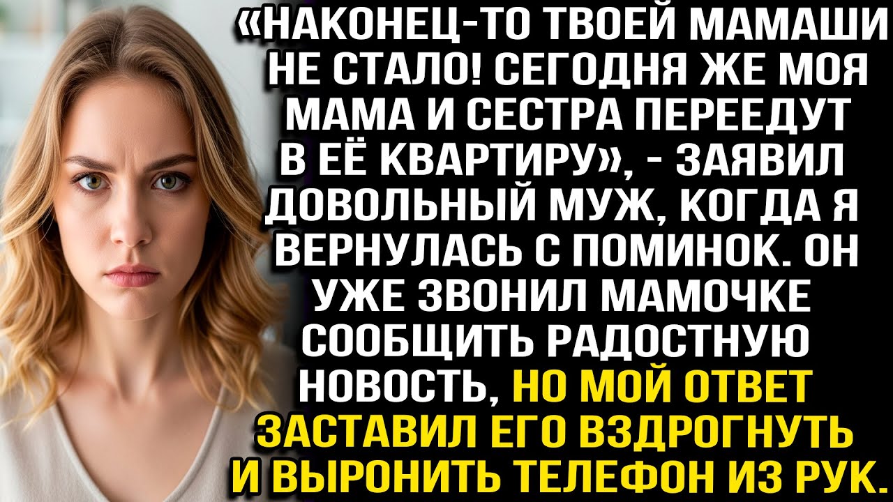 «НАКОНЕЦ-ТО ТВОЕЙ МАМАШИ НЕ СТАЛО! СЕГОДНЯ ЖЕ МОЯ МАМА И СЕСТРА ПЕРЕЕДУТ В ЕЁ КВАРТИРУ» — ЗАЯВИЛ МУЖ