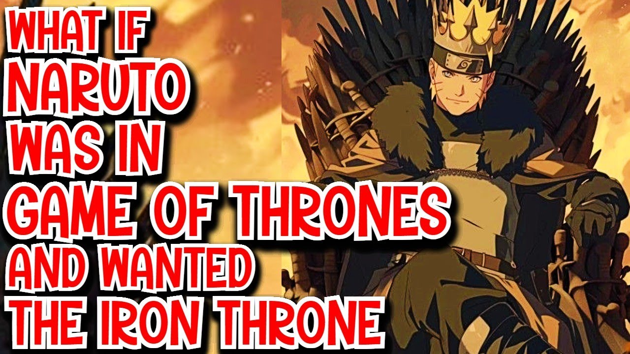 What if Naruto was in Game of Thrones & wanted The Iron Throne Movie
