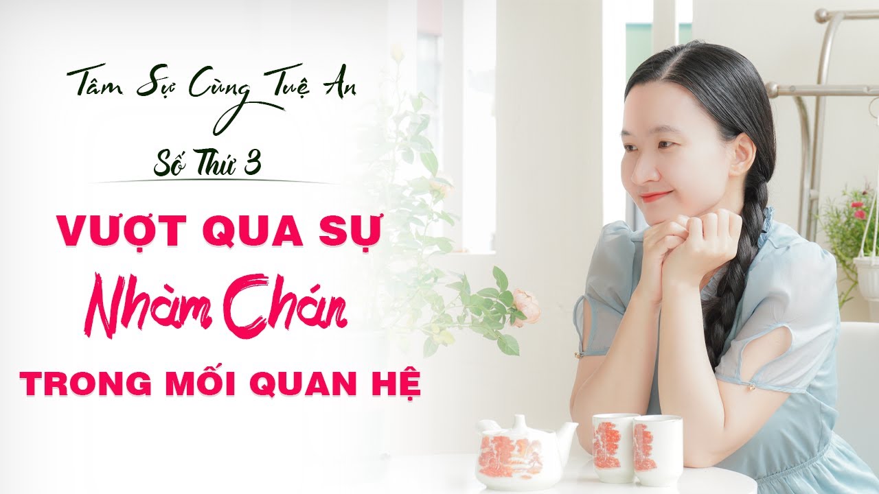 Tâm sự cùng Tuệ An số thứ 3: Làm Sao Để Vượt Qua Sự Nhàm Chán Trong Mối Quan Hệ