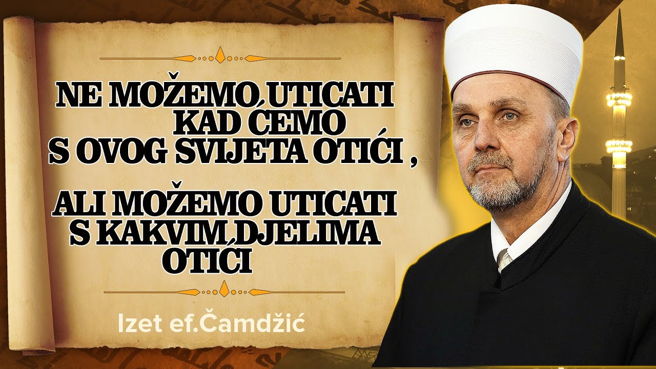 Izet ef Camdzic, Ne mozemo uticati kad cemo s ovog svijeta otici, ali mozemo uticati s kakvim djelim