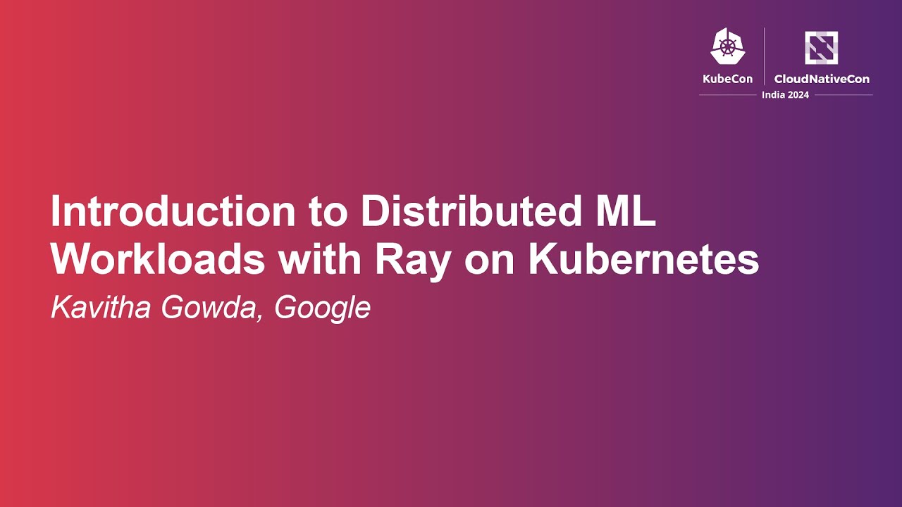 Introduction to Distributed ML Workloads with Ray on Kubernetes - Kavitha Gowda, Google