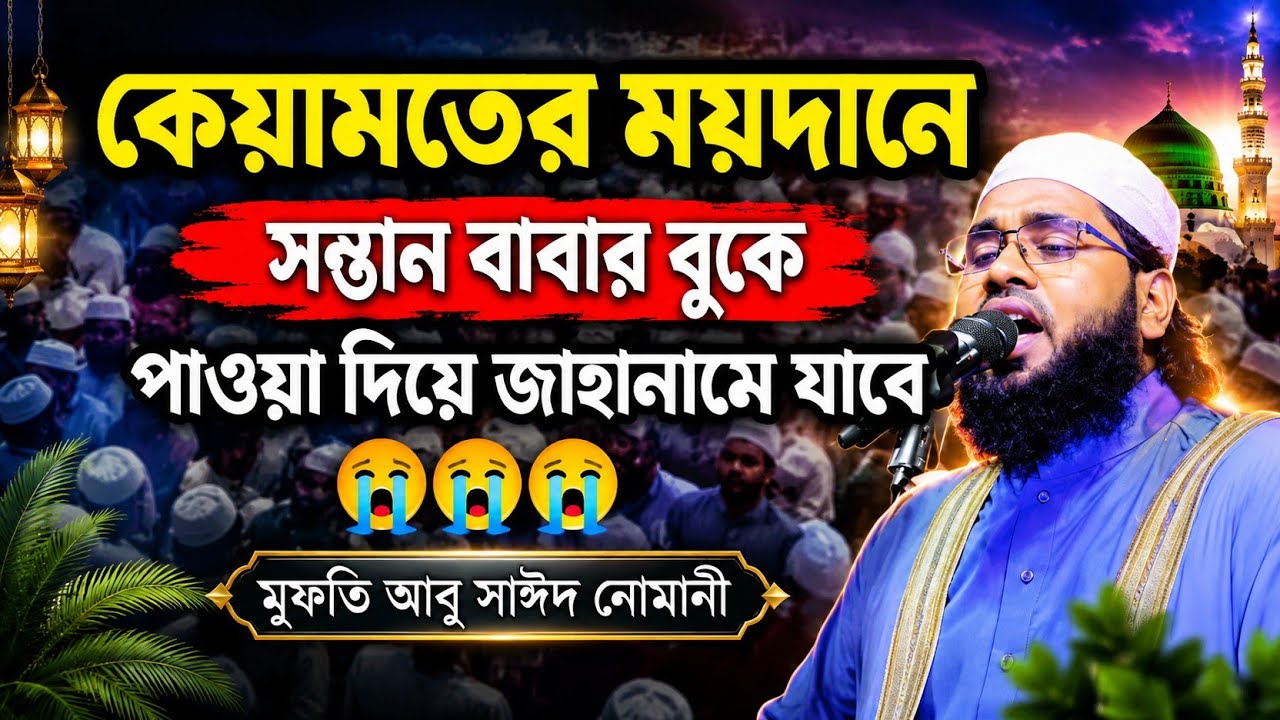 কেয়ামতের ময়দানে ,সন্তান বাবার বুকের উপর পাড়া দিয়ে জাহান্নামে যাবে নতুন ওয়াজ মাহফিল সাঈদ নোমানী