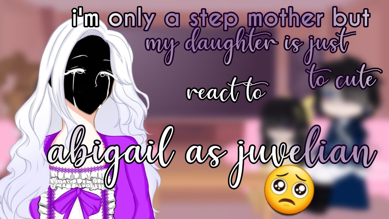 || i'm only a step mother but my daughter is just too cute react to Abigail as juvelian || original?