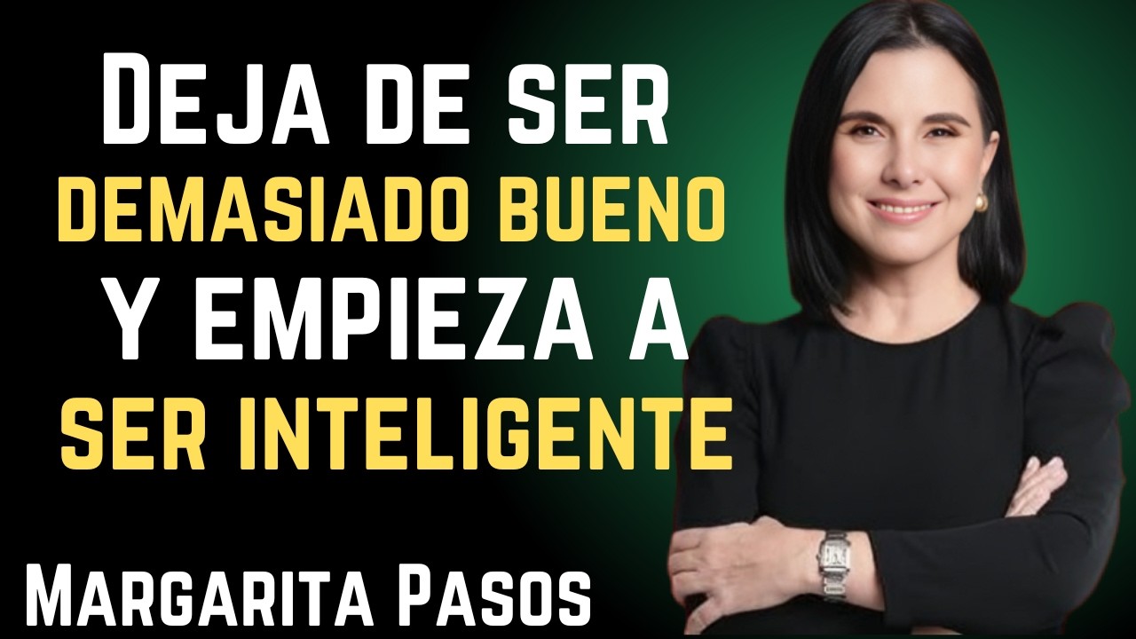 “Deja de ser demasiado bueno y empieza a ser inteligente | Margarita Pasos”