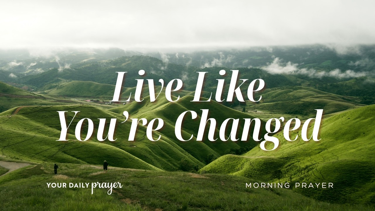 Live Like You&rsquo;re Changed | A Prayer to Live as a Resurrection Person | Your Daily Prayer