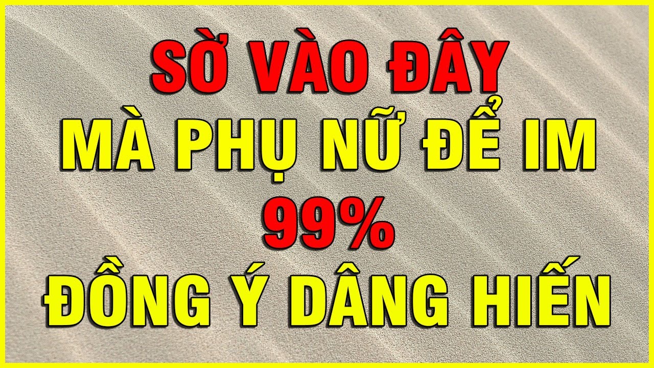 SỜ VÀO ĐÂY MÀ PHỤ NỮ ĐỂ IM 99% ĐỒNG Ý DÂNG HIẾN