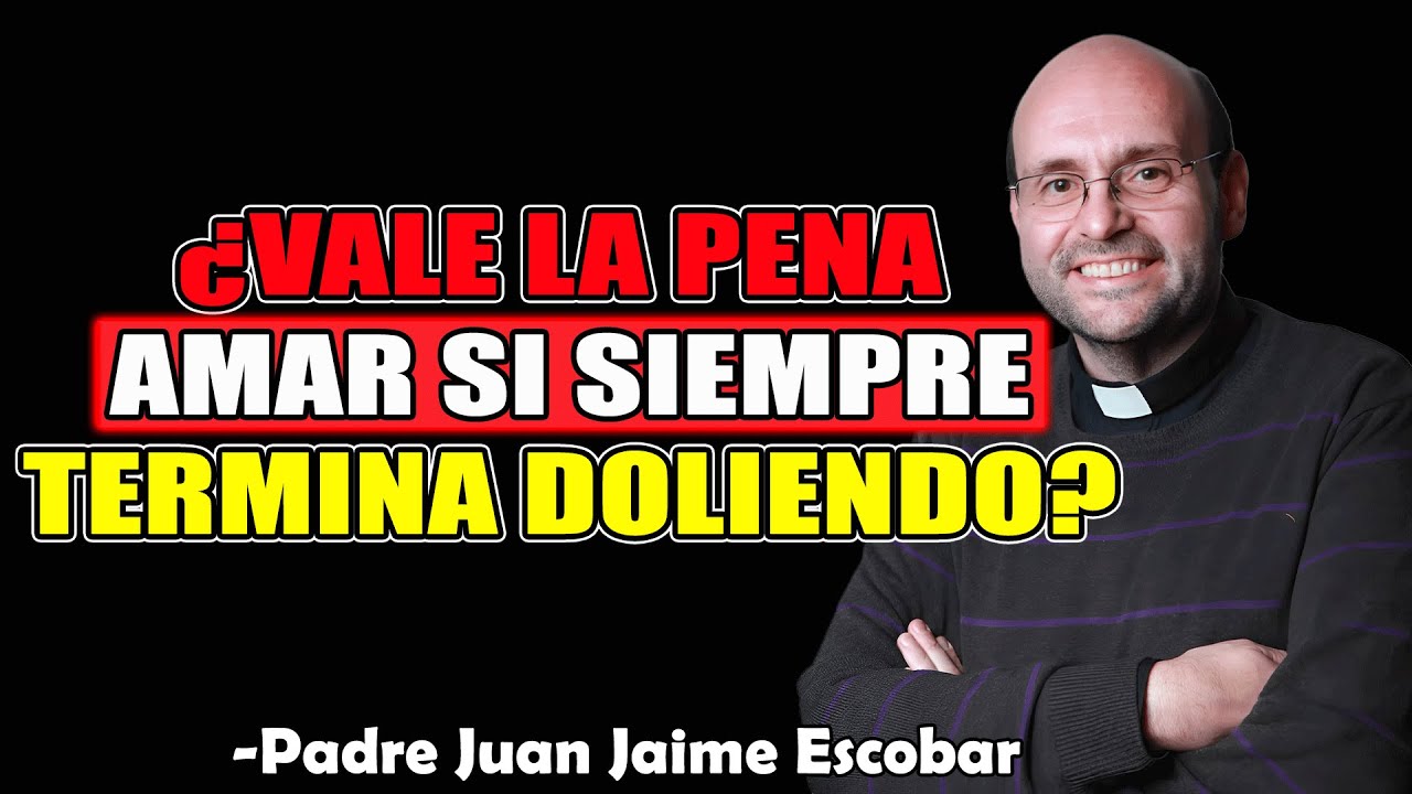 ¿Vale la Pena Amar Si Siempre Termina Doliendo? - Padre Juan Jaime Escobar 2025