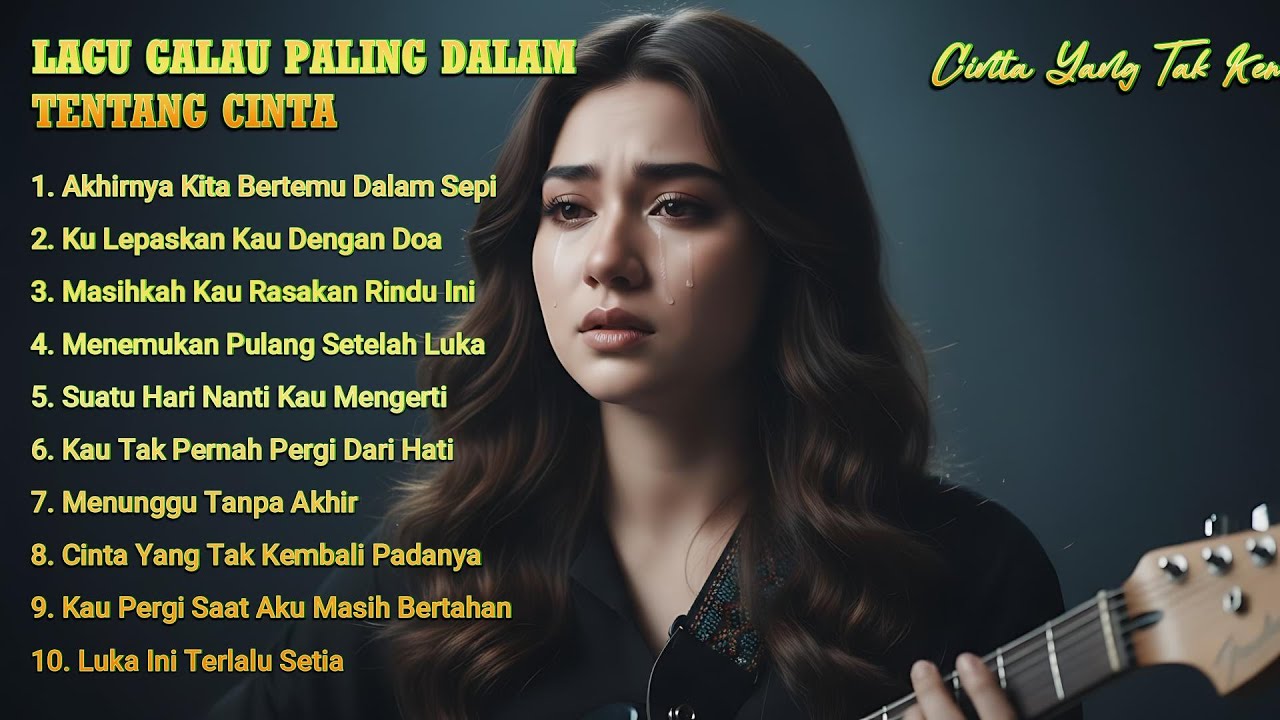 LAGU GALAU PALING DALAM TENTANG CINTA – Cinta Yang Tak Kembali