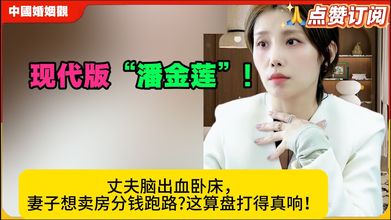 现代版“潘金莲”!丈夫脑出血卧床，妻子想卖房分钱跑路?这算盘打得真响！米小律中国婚姻观