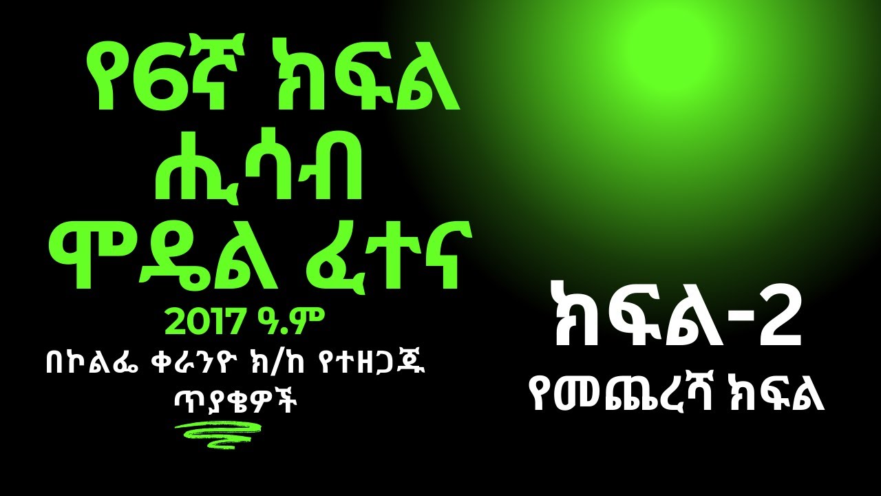 የ6ኛ ክፍል ሒሳብ ሞዴል ፈተና 2017 ዓ.ም የመጨረሻ ክፍል (ክፍል 2) || ye6gna kfl Hisab Model Fetena Part 2