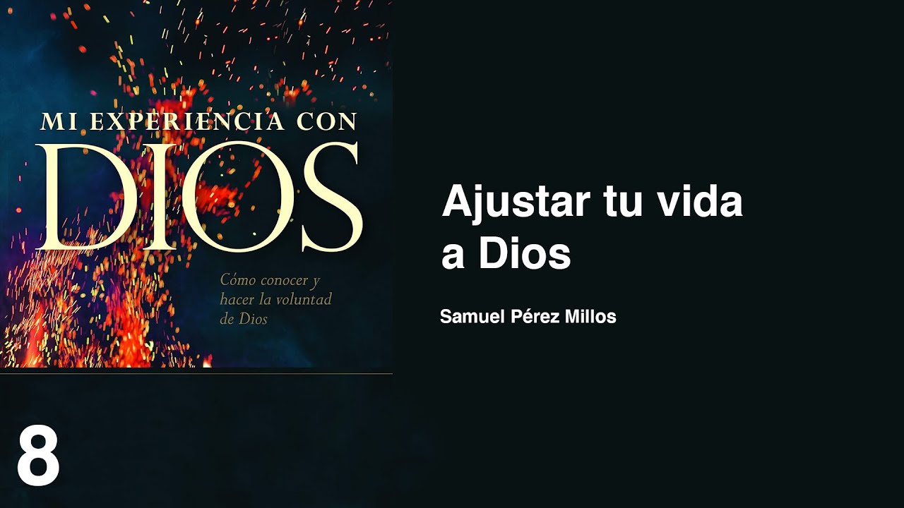 08. Mi experiencia con Dios - Ajustar tu vida a Dios | Samuel Pérez Millos