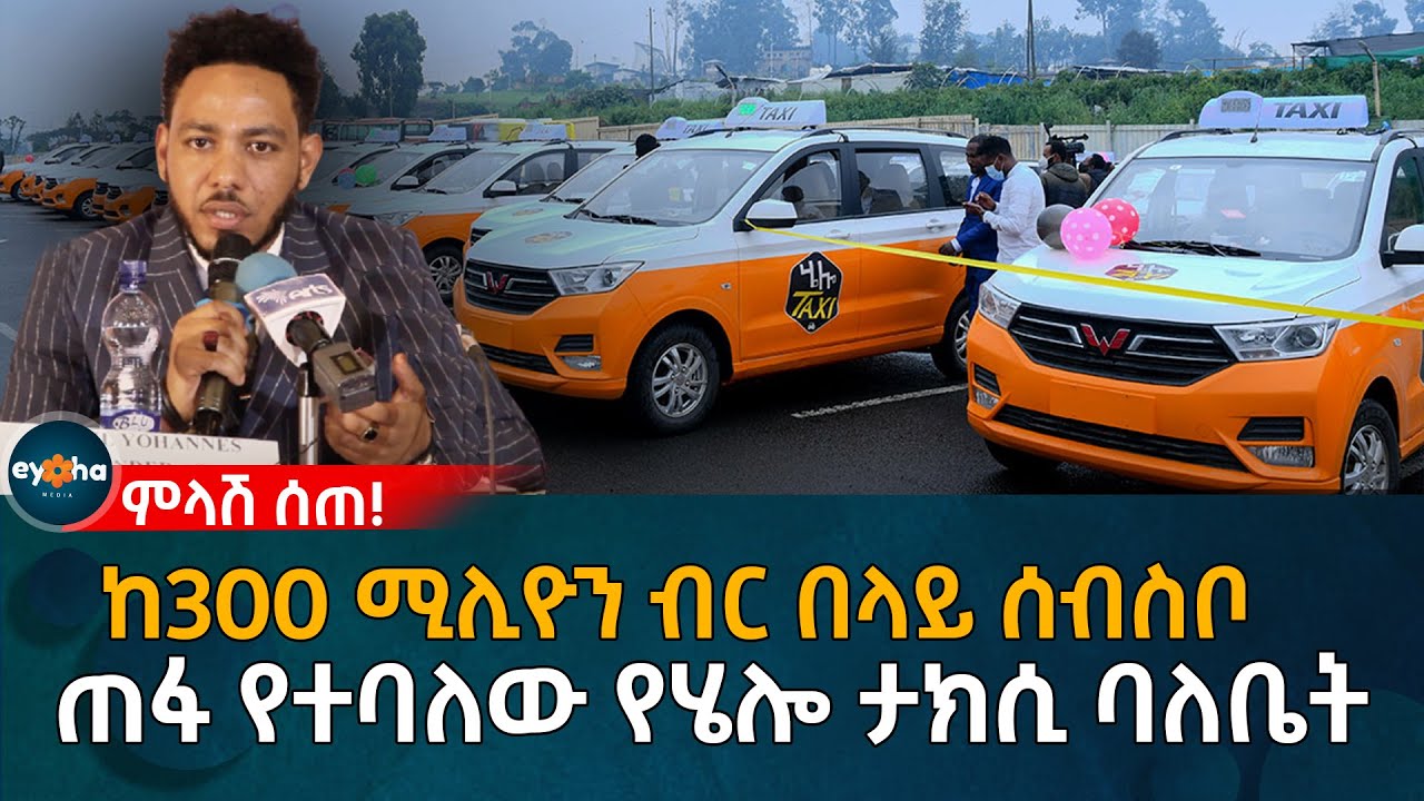Ethiopia | ከ300 ሚሊዮን ብር በላይ ሰብስቦ     ጠፋ የተባለው የሄሎ ታክሲ ባለቤት