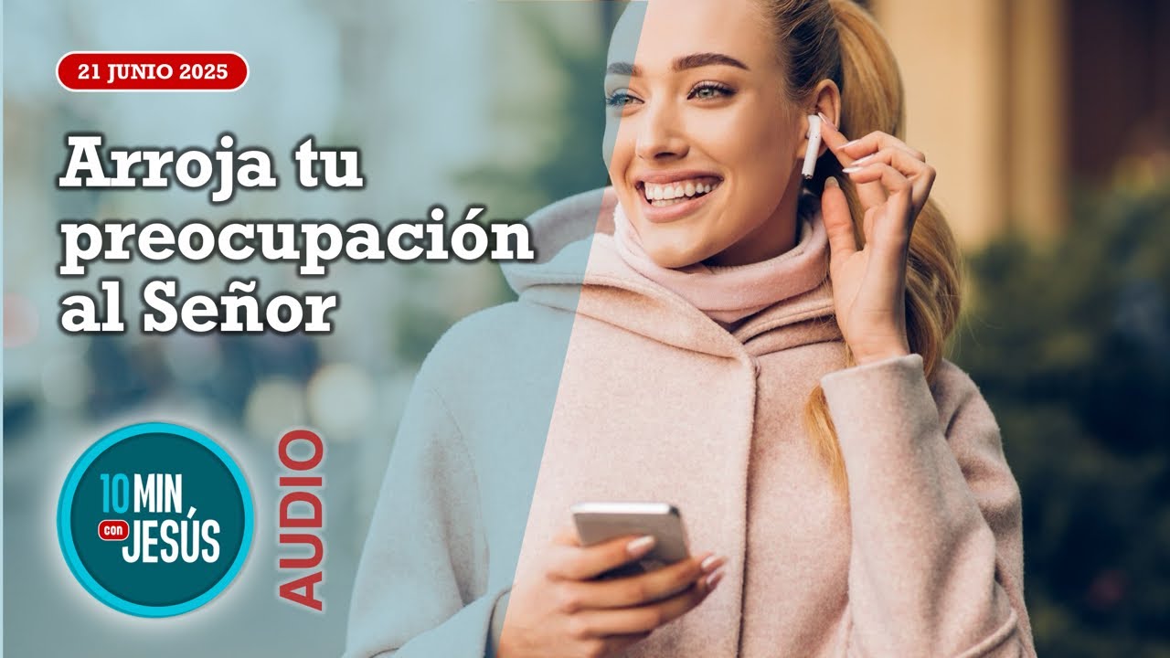 10 minutos con Jesús. Arroja tu preocupación al Señor (21-06-25)