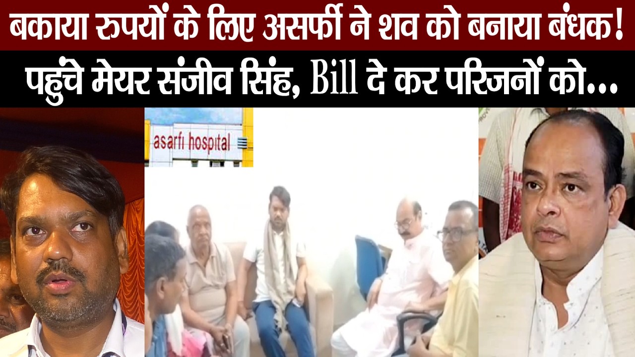 श-व को बनाया बंधक,न्याय दिलाने पहुंचे मेयर संजीव सिंह, Asarfi ने स्वास्थ्य मंत्री को दिखाया ठेंगा?