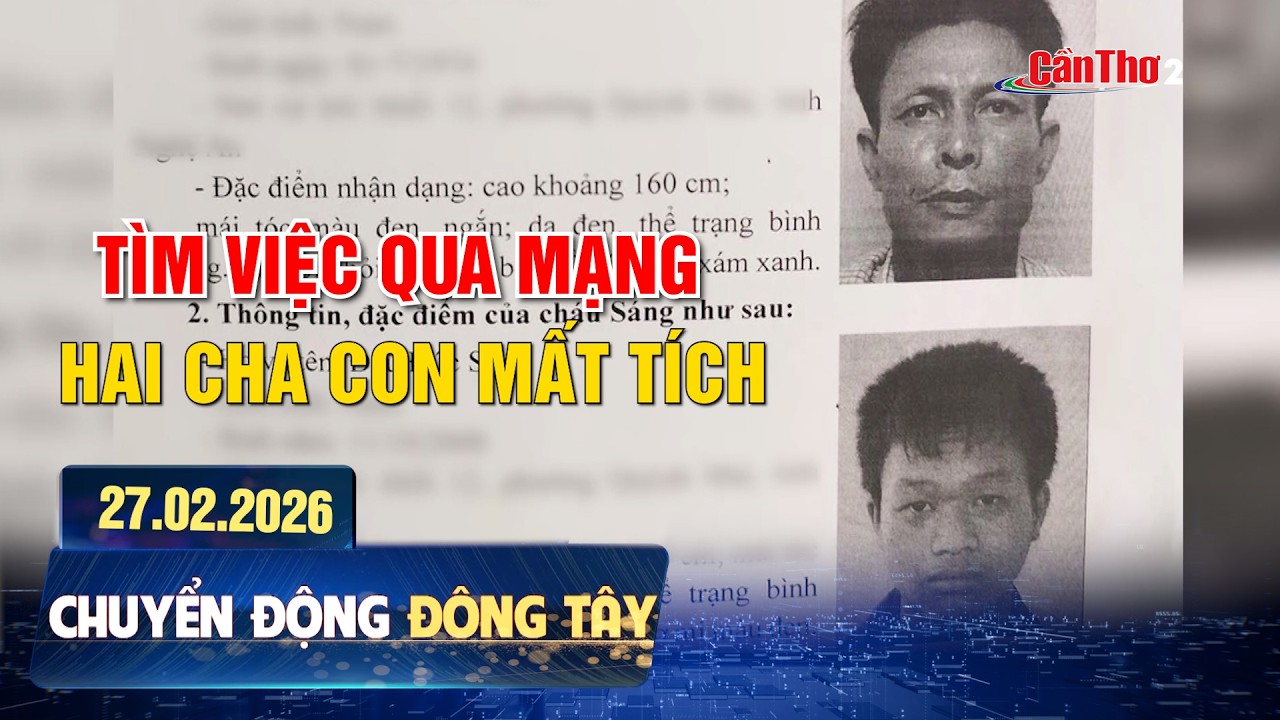 Tìm việc qua mạng, hai cha con mất tích | Chuyển động Đông Tây 27.02.2026 | Cần Thơ