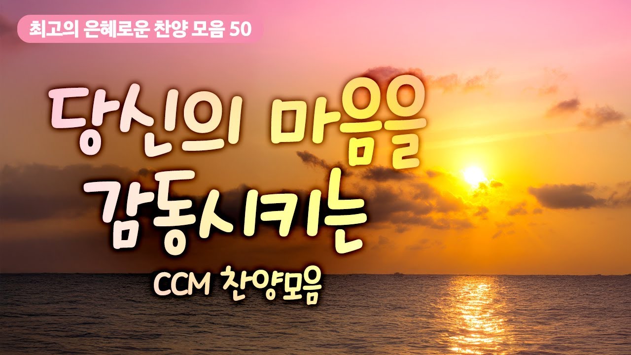 [최고의 은혜로운 찬양 모음 50] 당신의 마음을 감동시키는 CCM 찬양모음