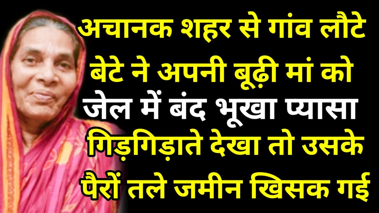 अचानक शहर से गांव लौटे बेटे ने अपनी बूढ़ी मां को जेल में बंद भूखा प्यासा गिड़गिड़ाते देखा तो उसके