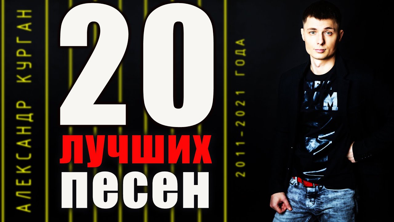 20 ЛУЧШИХ ПЕСЕН  / с 2011 по 2021 год / Александр Курган
