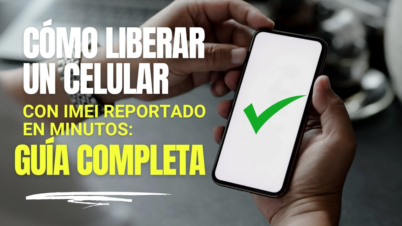 Cómo liberar un celular con IMEI reportado en minutos Guía completa