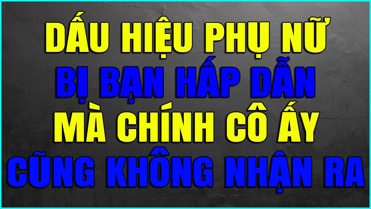 DẤU HIỆU PHỤ NỮ ĐANG BỊ BẠN HẤP DẪN MÀ CHÍNH CÔ ẤY CŨNG KHÔNG NHẬN RA