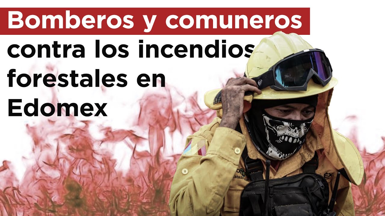 As&iacute; trabajan bomberos y comuneros contra los incendios forestales en Edomex