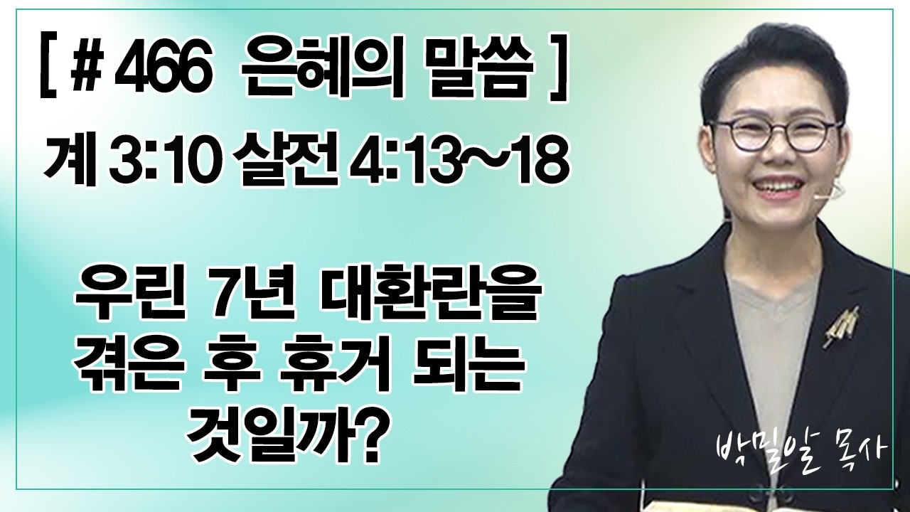 [ 은혜의 말씀(466) ] 우린 7년 대 환란을 겪은 후 휴거 되는 것일까? - 박밀알 목사
