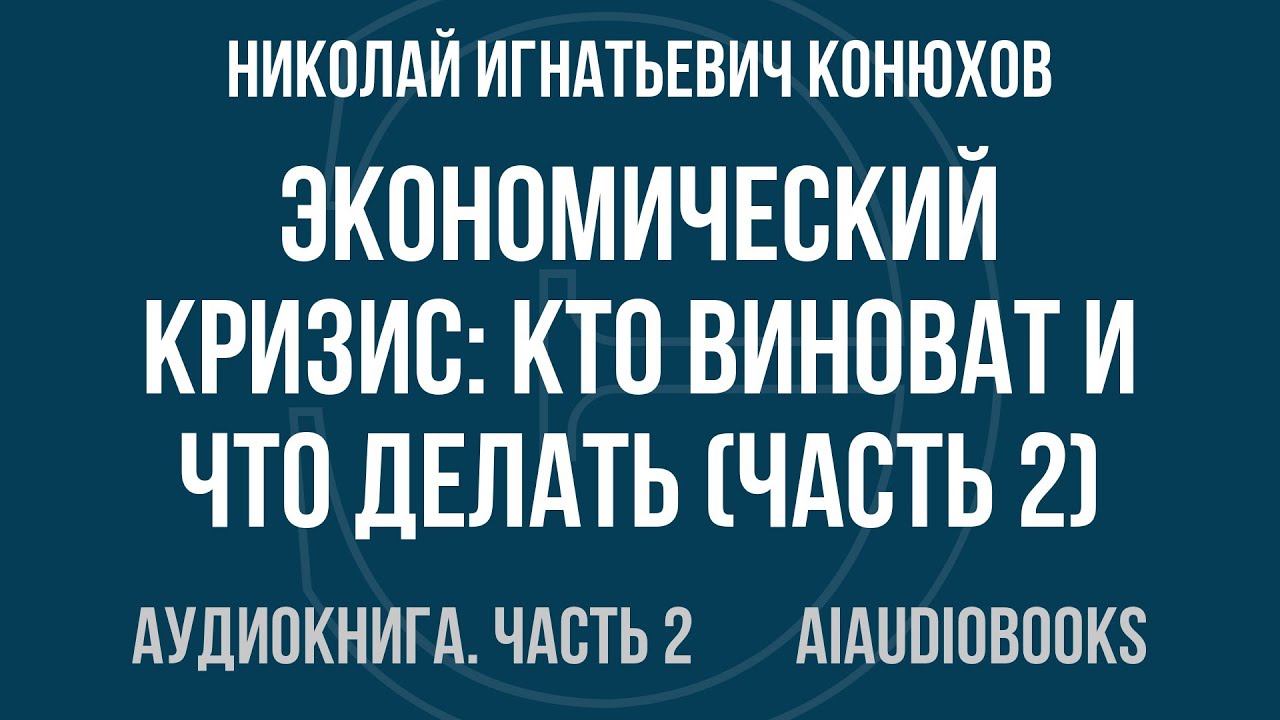 Николай Игнатьевич Конюхов - Экономический кризис: кто виноват и что делат... — Часть 2 | Аудиокнига