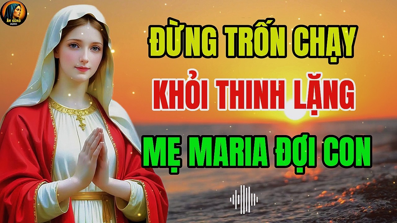 Đừng Trốn Chạy Khoảng Lặng – MẸ MARIA Đang Đợi Con Ở Đó | Ân Sủng Audio !