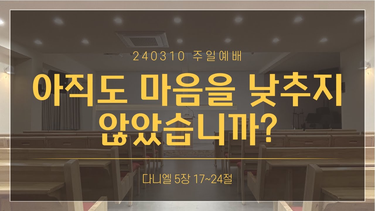 [주일예배 설교] 아직도 마음을 낮추지 않았습니까? | 단5:17~24 | 240310