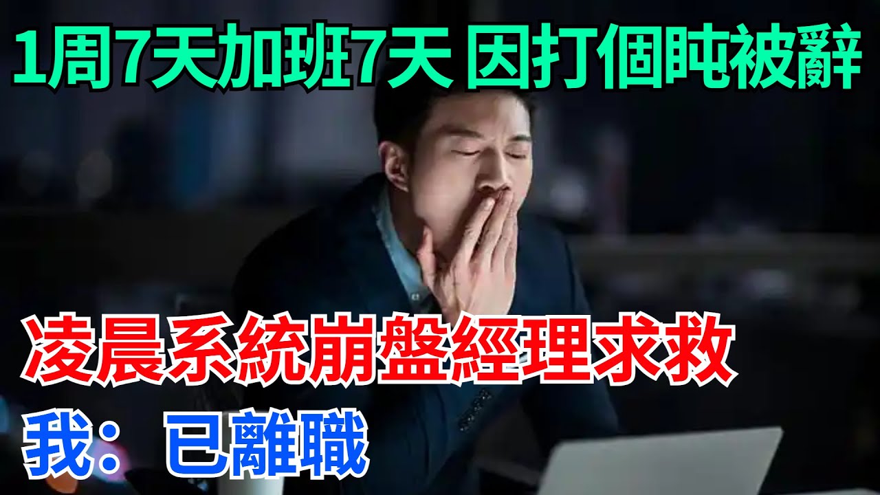 一周7天加班7天，因打個盹被辭！凌晨系統崩盤經理求救，我：已離職【奇趣天下】#奇聞#社會#完結爽文#職場#職場文化#生活見聞#好奇零零漆#談笑娛生#叉雞