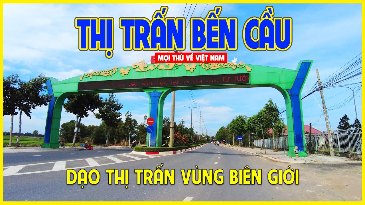 THỊ TRẤN BẾN CẦU | KHÁM PHÁ THỊ TRẤN VÙNG BIÊN GIỚI | Tây Ninh ngày nay