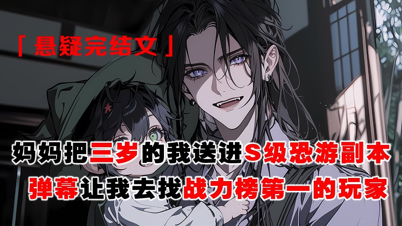 💢《S級恐怖遊戲，撿到三歲幼崽》：媽媽把三歲的我送進 S 級恐怖遊戲副本。彈幕瘋狂提醒：崽崽快去找戰力榜第一的玩家，那是你爸爸！
