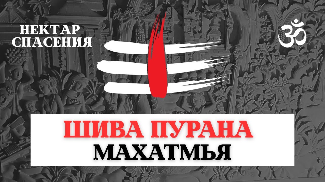 ШИВА ПУРАНА НЕКТАР ВЫСШЕЙ МИЛОСТИ, ОЧИЩЕНИЕ ВСЕХ ГРЕХОВ, СЛАВА И ВЕЛИЧИЕ МАХАДЭВА ШИВЫ