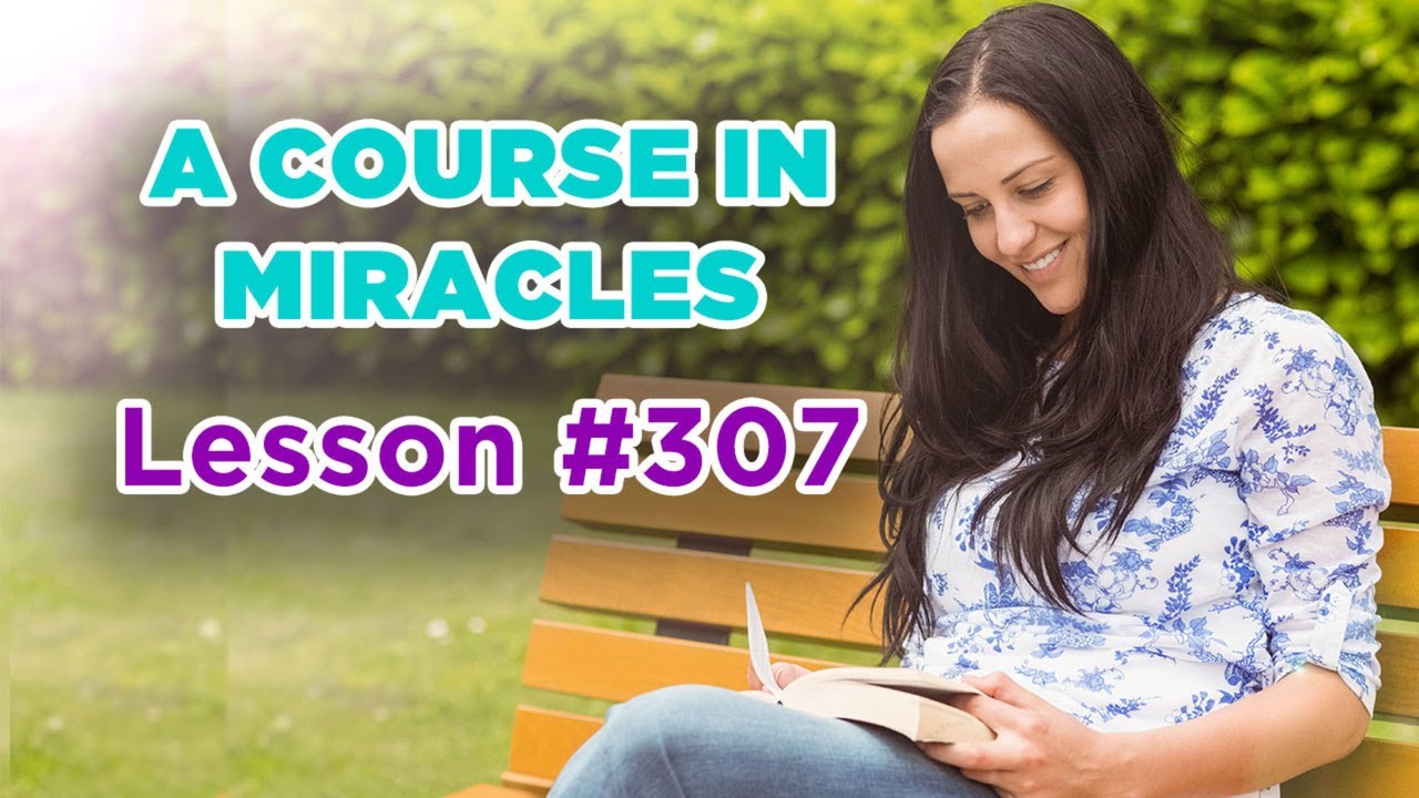 A Course In Miracles - Lesson 307