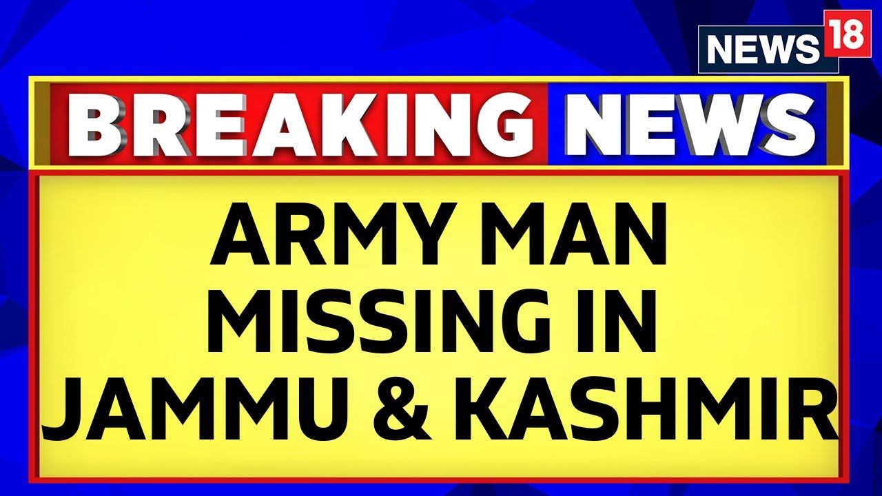 Jammu Kashmir News | Locals Have Been Picked Up For Questioning After Army Man Went Missing | News18