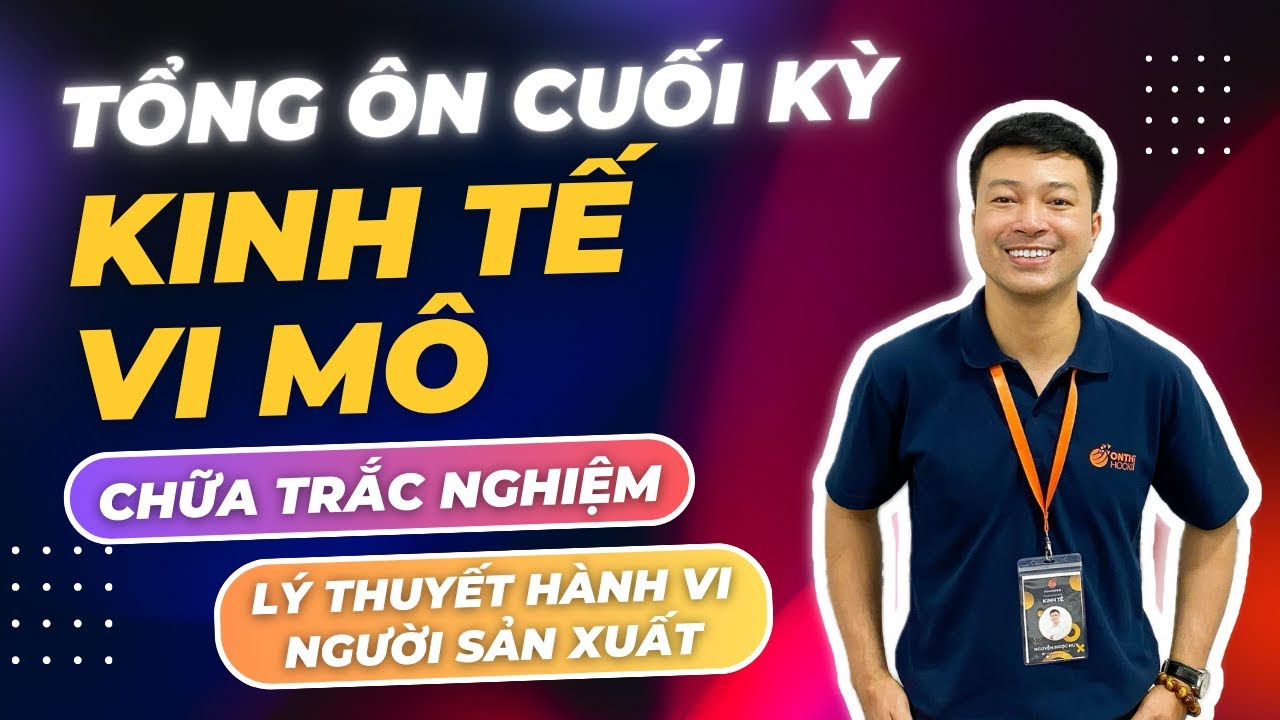 KINH TẾ VI MÔ - TỔNG ÔN CUỐI KỲ - CHỮA TRẮC NGHIỆM LÝ THUYẾT HÀNH VI NGƯỜI SẢN XUẤT