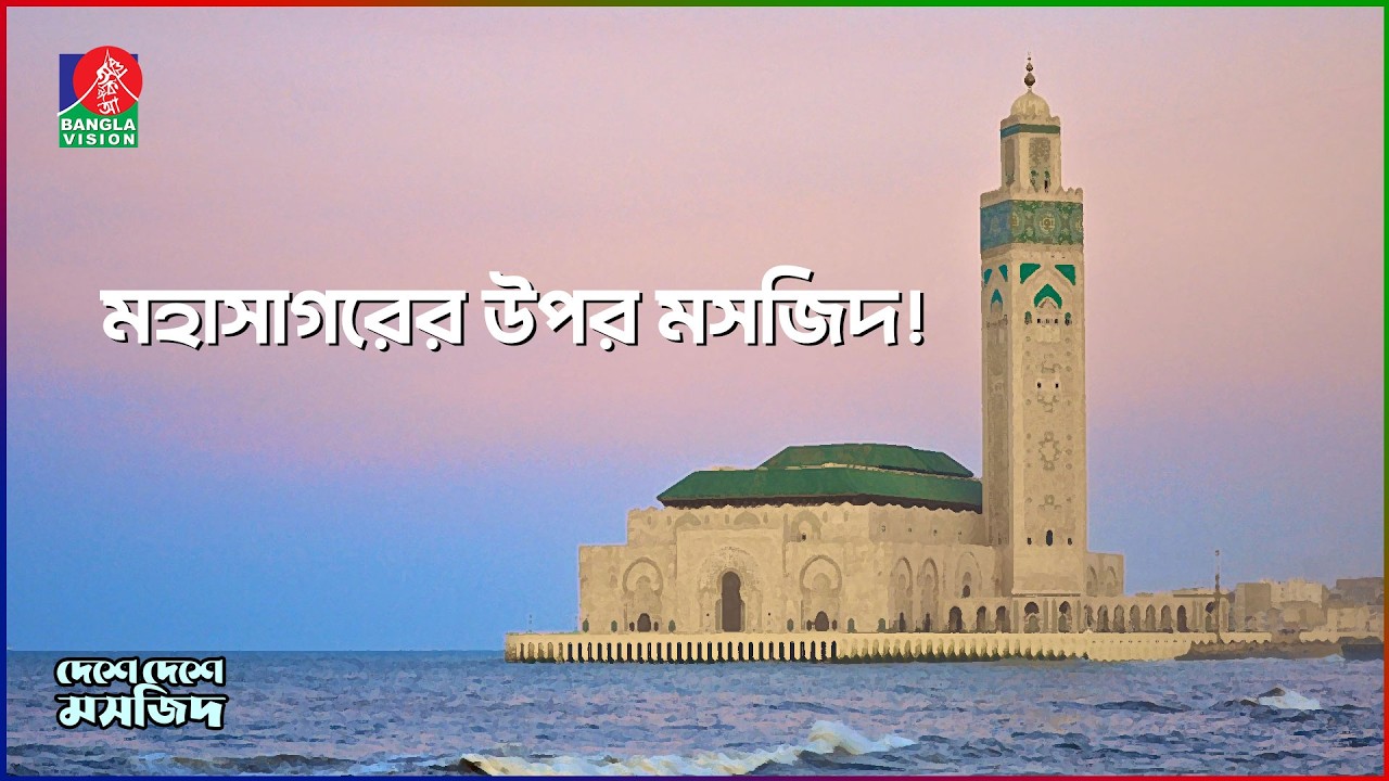 অ্যাটলান্টিক মহাসাগরের উপর দাঁড়িয়ে থাকা মসজিদ | দেশে দেশে মসজিদ | পর্ব-১৪ | Hasan II Mosque
